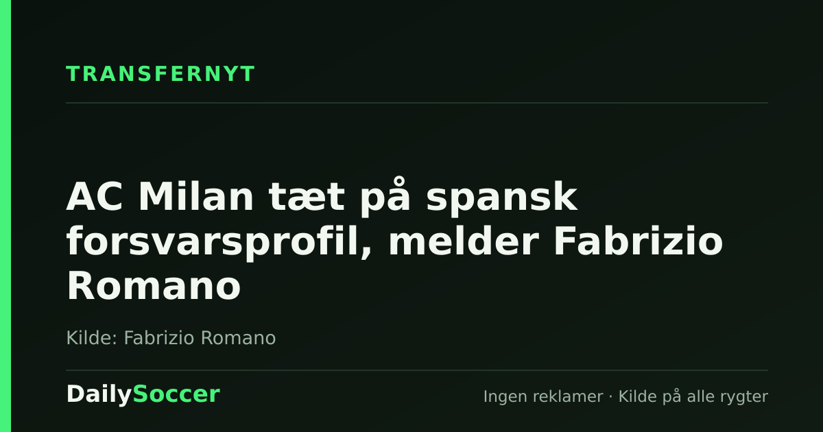 AC Milan tæt på spansk forsvarsprofil, melder Fabrizio Romano — DailySoccer