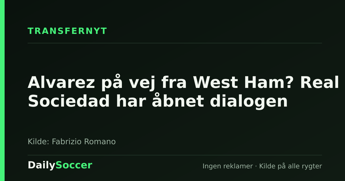 Alvarez på vej fra West Ham? Real Sociedad har åbnet dialogen — DailySoccer