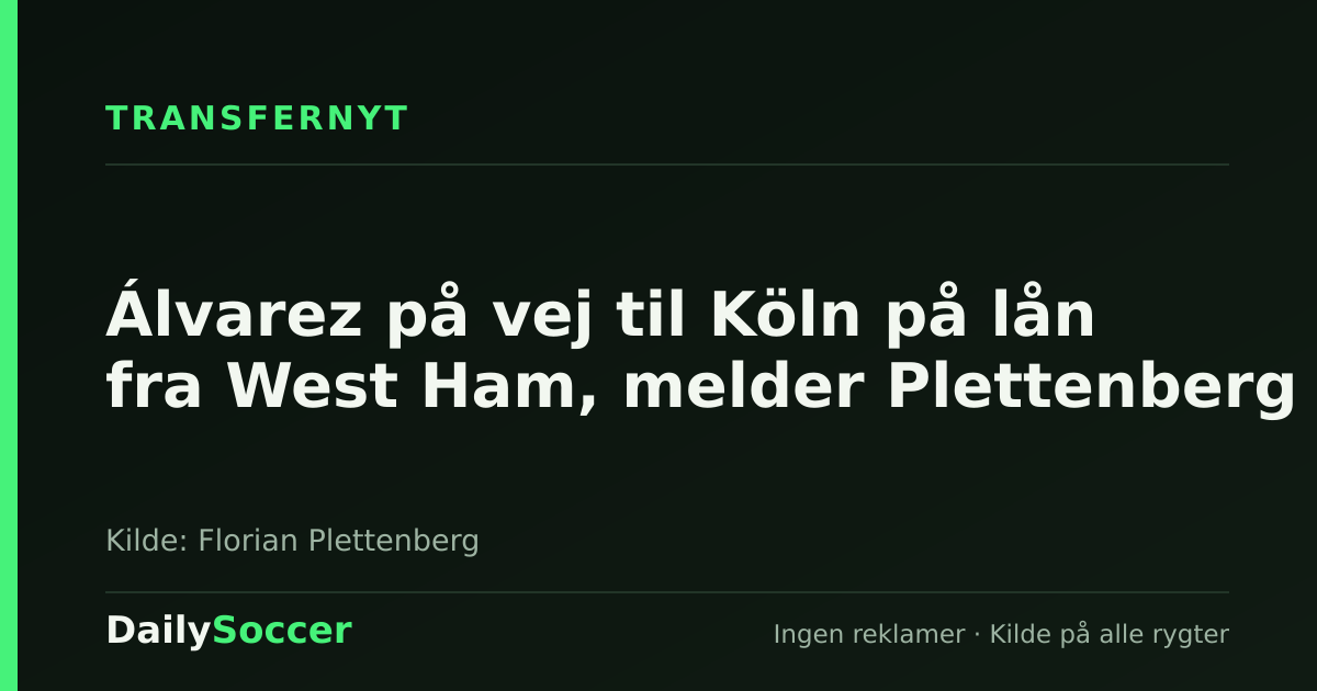 Álvarez på vej til Köln på lån fra West Ham, melder Plettenberg — DailySoccer