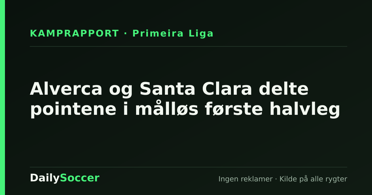Alverca og Santa Clara delte pointene i målløs første halvleg — DailySoccer