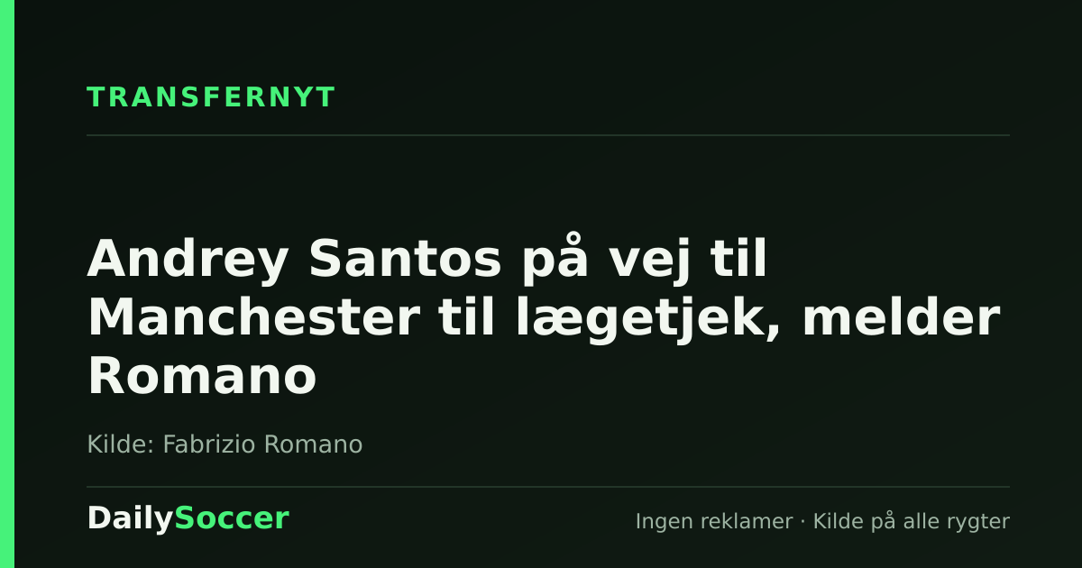 Andrey Santos på vej til Manchester til lægetjek, melder Romano — DailySoccer