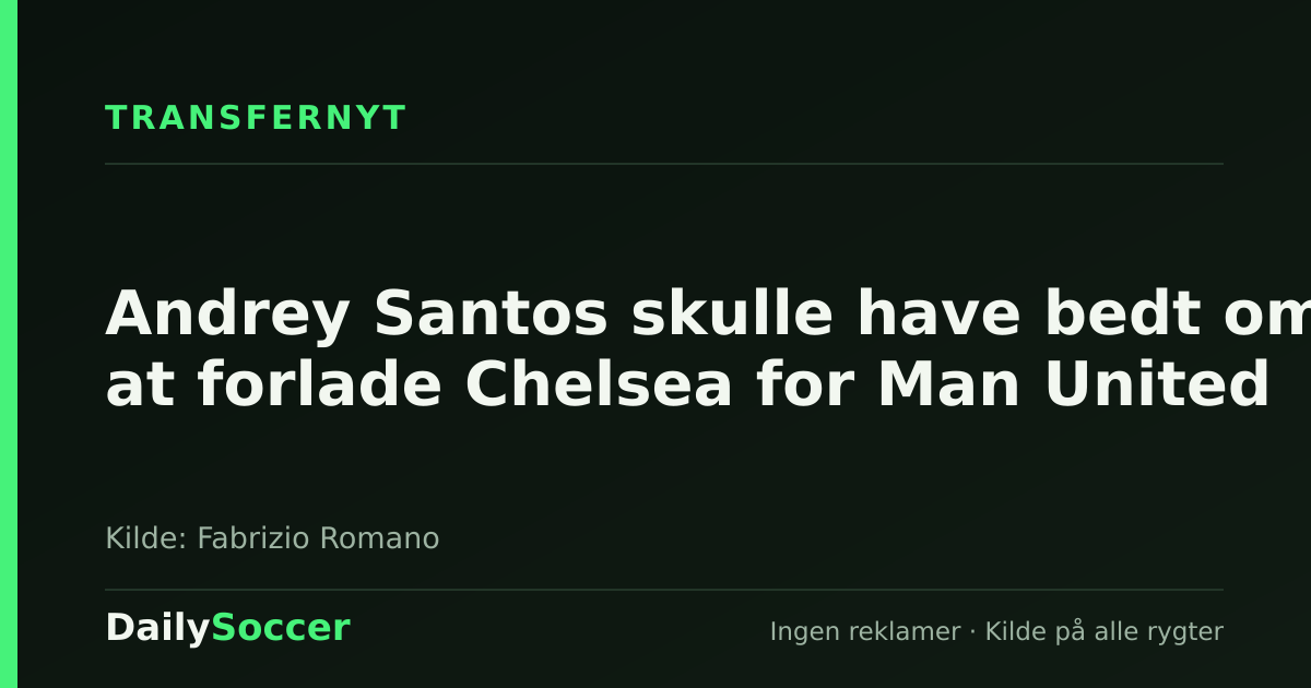 Andrey Santos skulle have bedt om at forlade Chelsea for Man United — DailySoccer