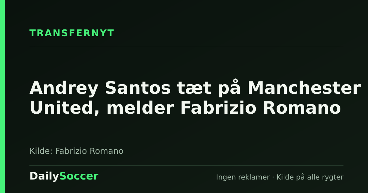 Andrey Santos tæt på Manchester United, melder Fabrizio Romano — DailySoccer