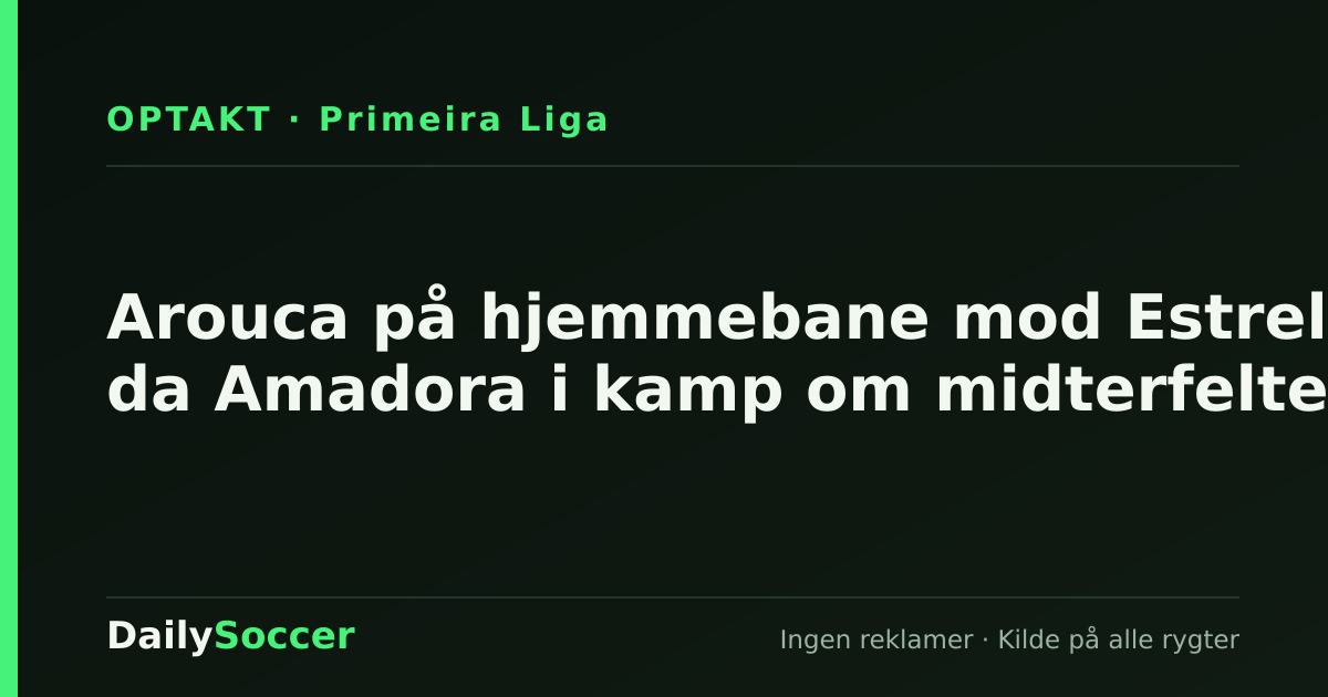 Arouca på hjemmebane mod Estrela da Amadora i kamp om midterfeltet — DailySoccer