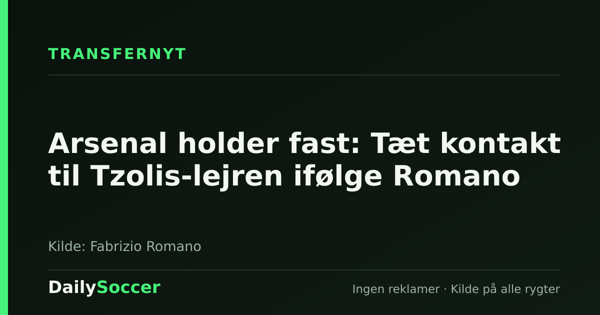 Arsenal holder fast: Tæt kontakt til Tzolis-lejren ifølge Romano — DailySoccer