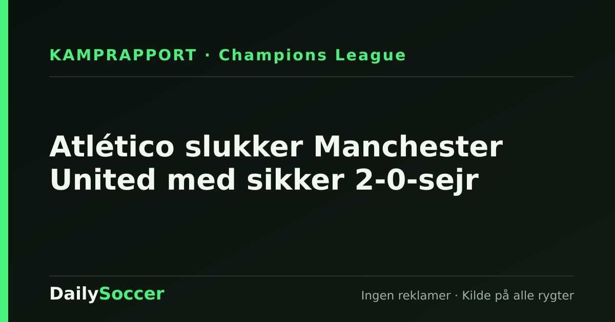 Atlético slukker Manchester United med sikker 2-0-sejr — DailySoccer
