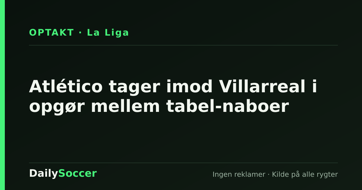 Atlético tager imod Villarreal i opgør mellem tabel-naboer — DailySoccer