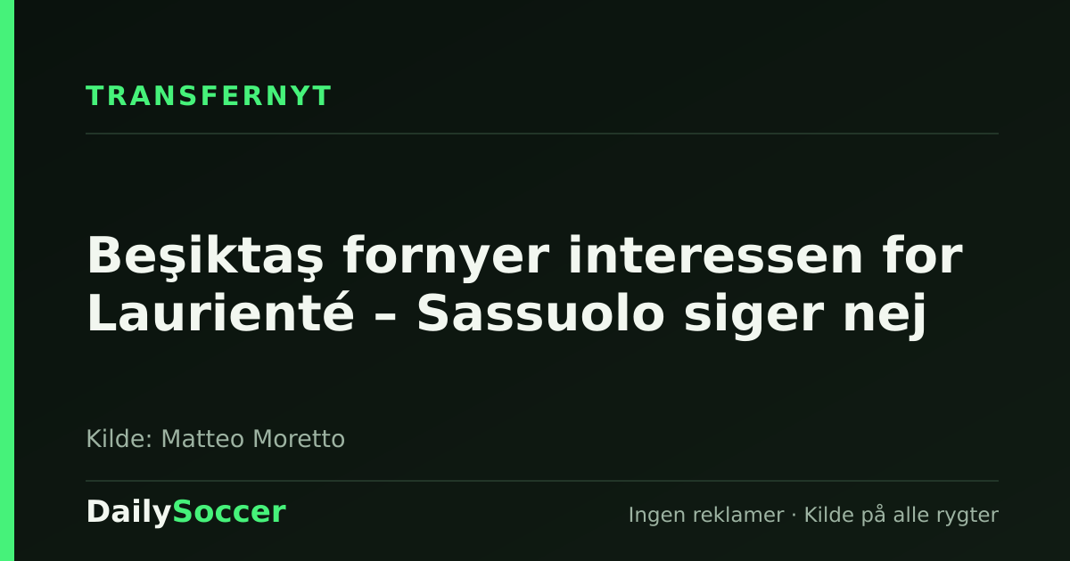 Beşiktaş fornyer interessen for Laurienté – Sassuolo siger nej — DailySoccer