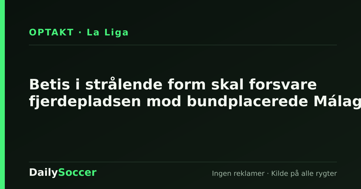 Betis i strålende form skal forsvare fjerdepladsen mod bundplacerede Málaga — DailySoccer