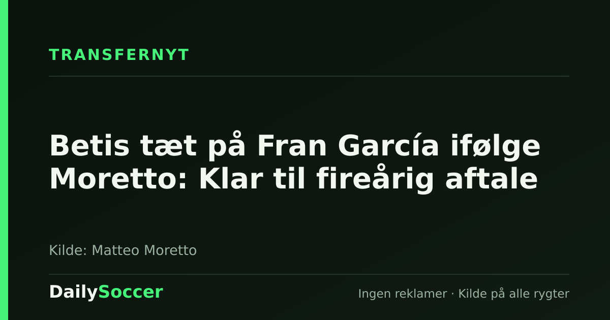 Betis tæt på Fran García ifølge Moretto: Klar til fireårig aftale — DailySoccer