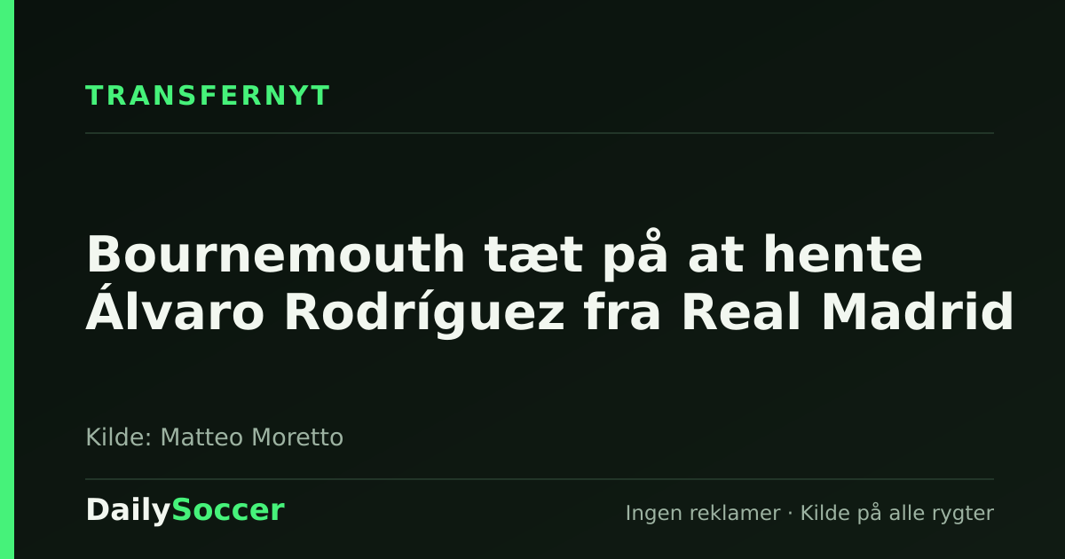 Bournemouth tæt på at hente Álvaro Rodríguez fra Real Madrid — DailySoccer