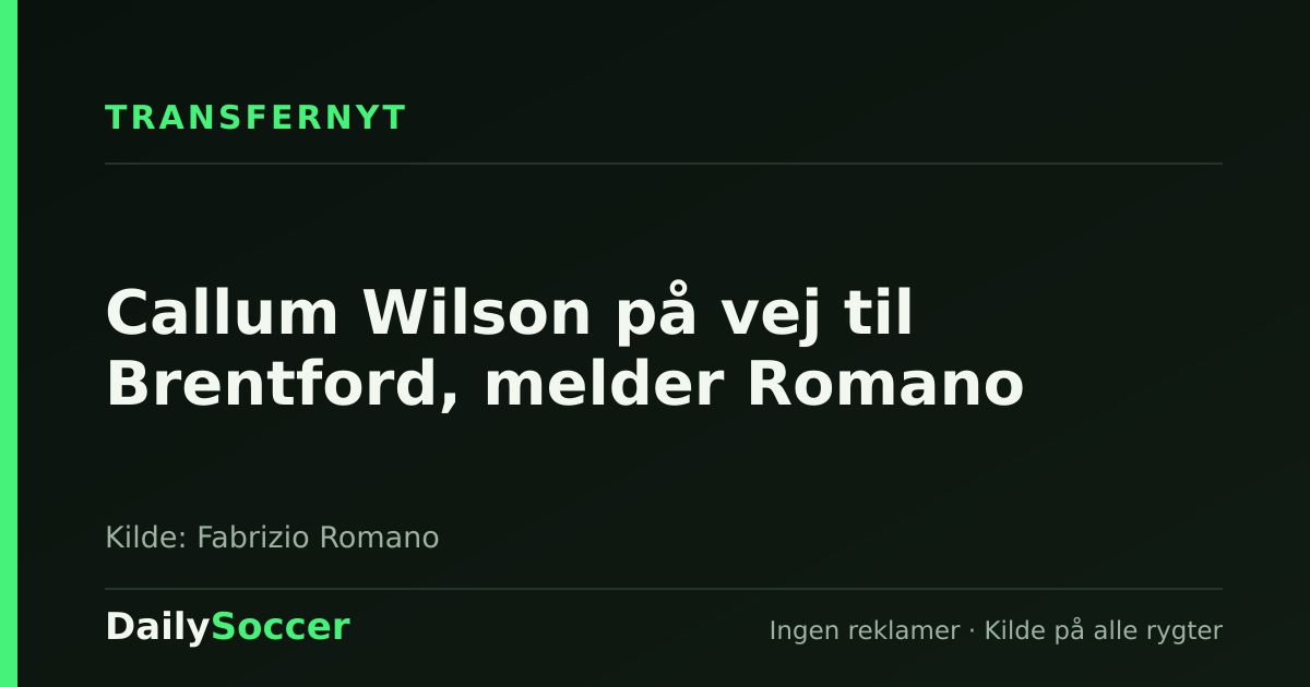 Callum Wilson på vej til Brentford, melder Romano — DailySoccer