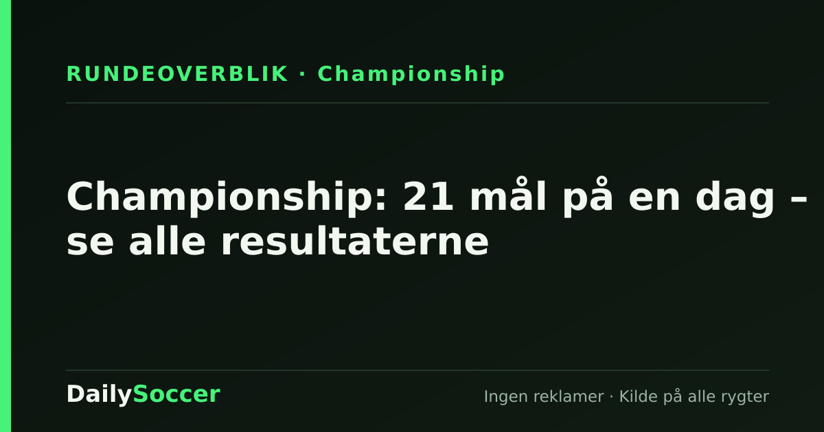Championship: 21 mål på en dag – se alle resultaterne — DailySoccer