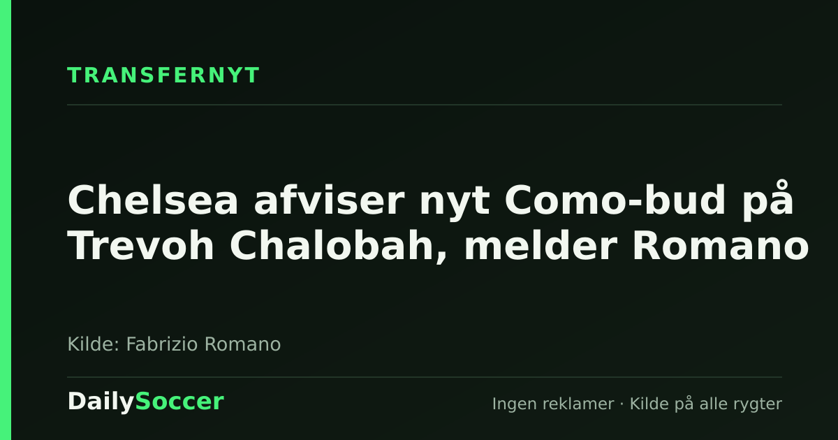 Chelsea afviser nyt Como-bud på Trevoh Chalobah, melder Romano — DailySoccer
