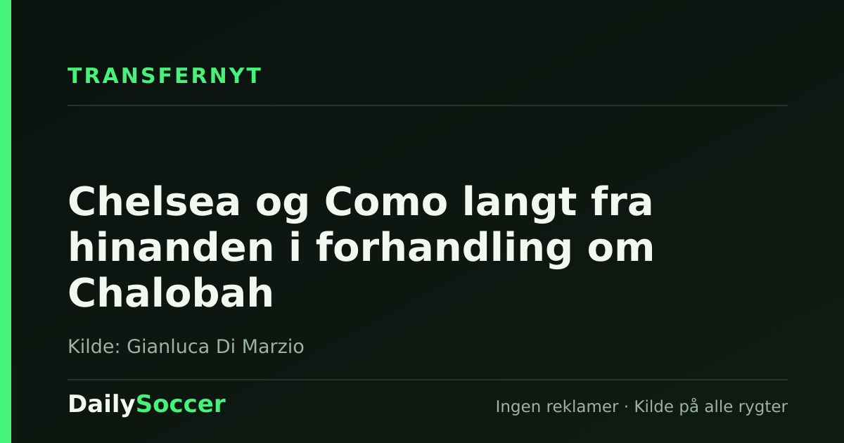 Chelsea og Como langt fra hinanden i forhandling om Chalobah — DailySoccer