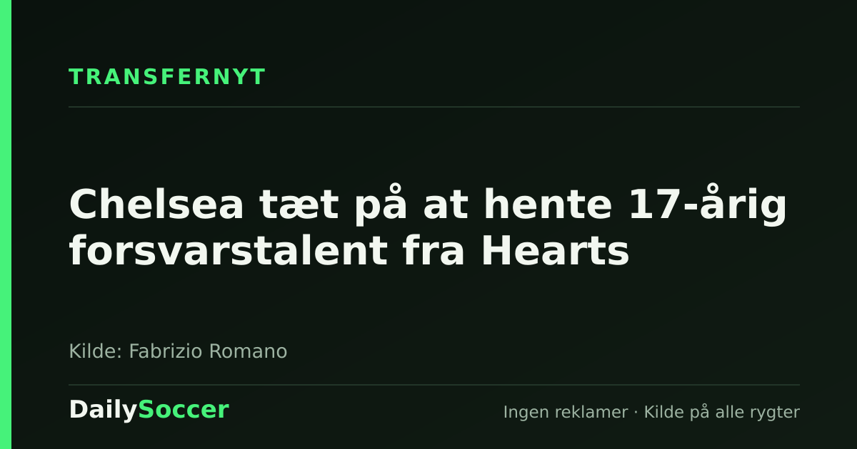 Chelsea tæt på at hente 17-årig forsvarstalent fra Hearts — DailySoccer