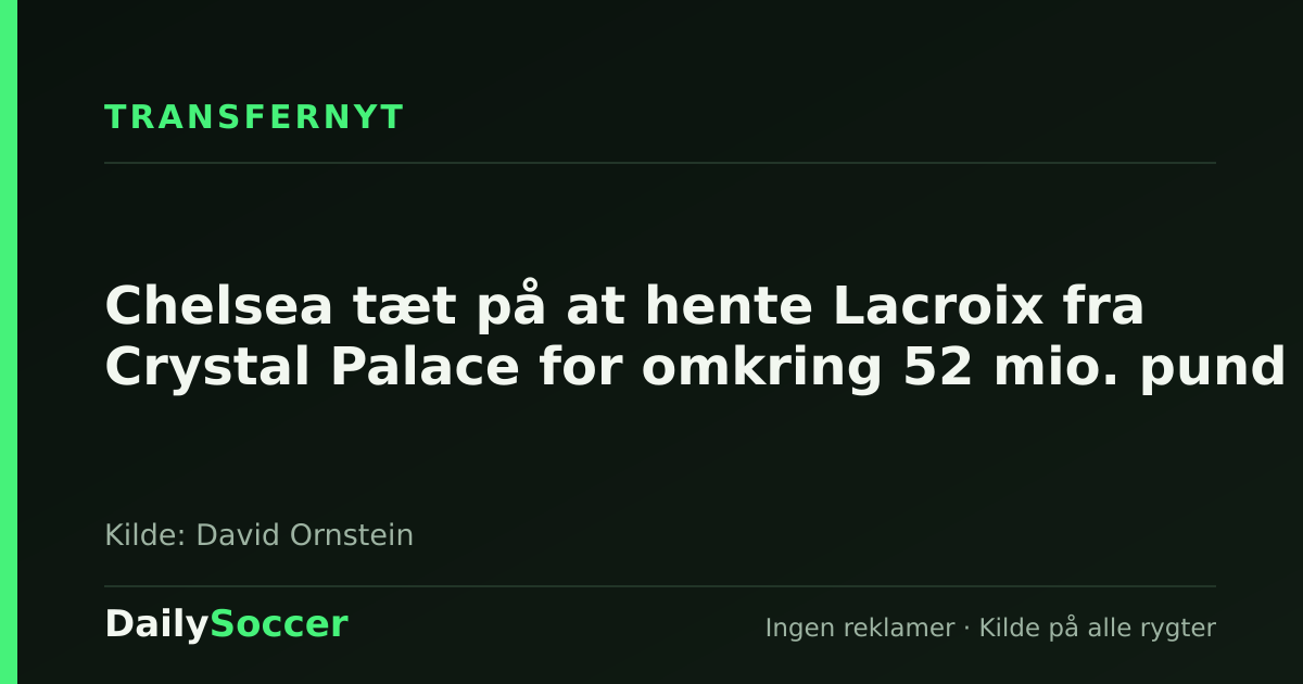 Chelsea tæt på at hente Lacroix fra Crystal Palace for omkring 52 mio. pund — DailySoccer