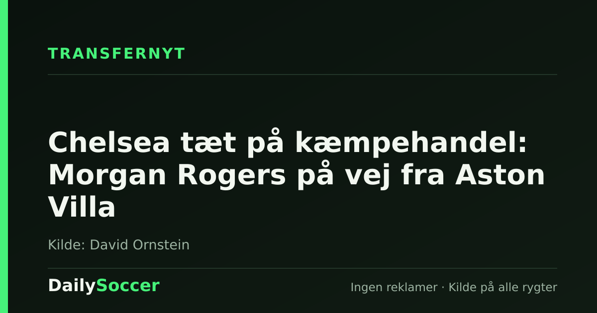 Chelsea tæt på kæmpehandel: Morgan Rogers på vej fra Aston Villa — DailySoccer