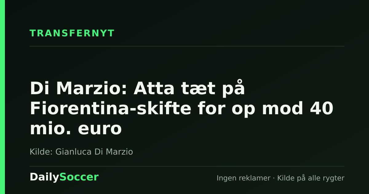 Di Marzio: Atta tæt på Fiorentina-skifte for op mod 40 mio. euro — DailySoccer