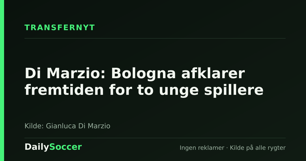 Di Marzio: Bologna afklarer fremtiden for to unge spillere — DailySoccer