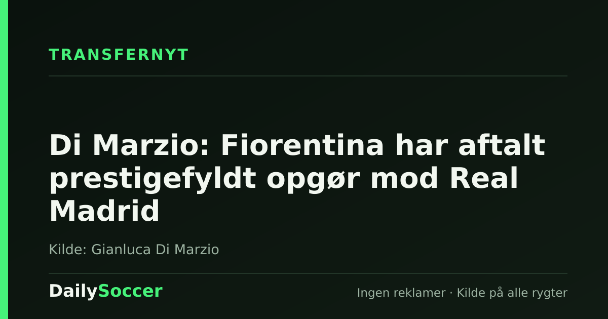 Di Marzio: Fiorentina har aftalt prestigefyldt opgør mod Real Madrid — DailySoccer