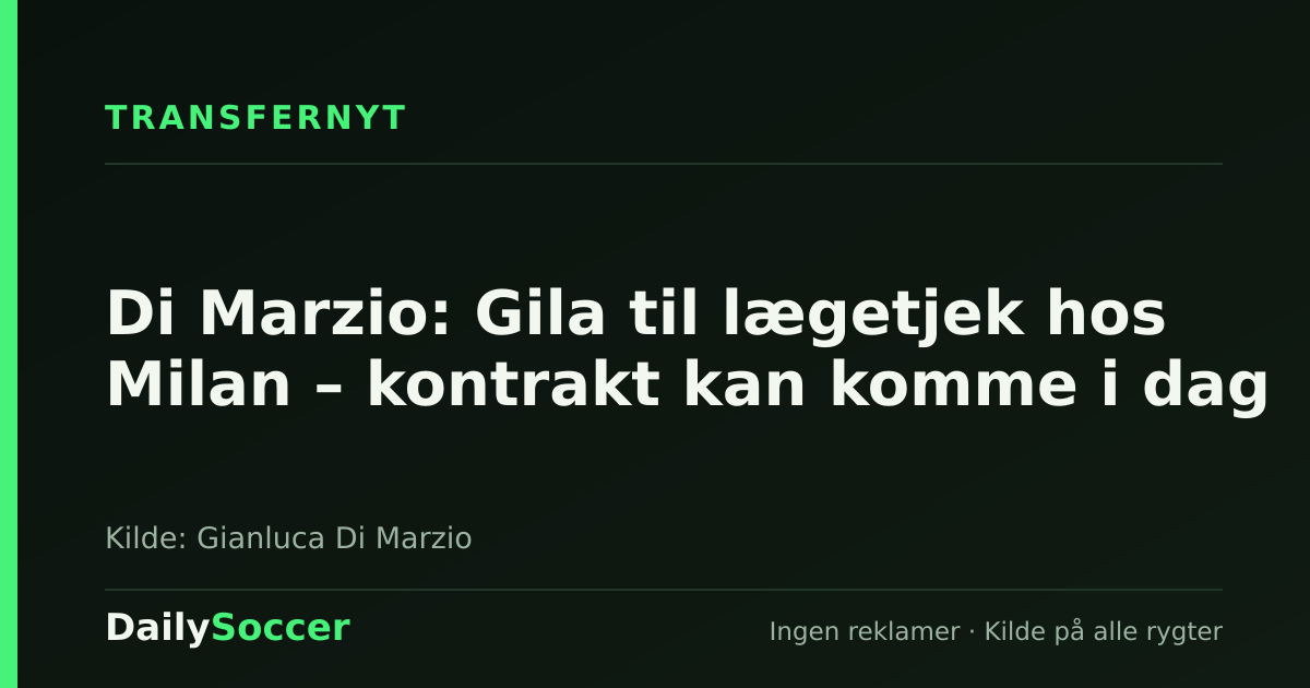 Di Marzio: Gila til lægetjek hos Milan – kontrakt kan komme i dag — DailySoccer