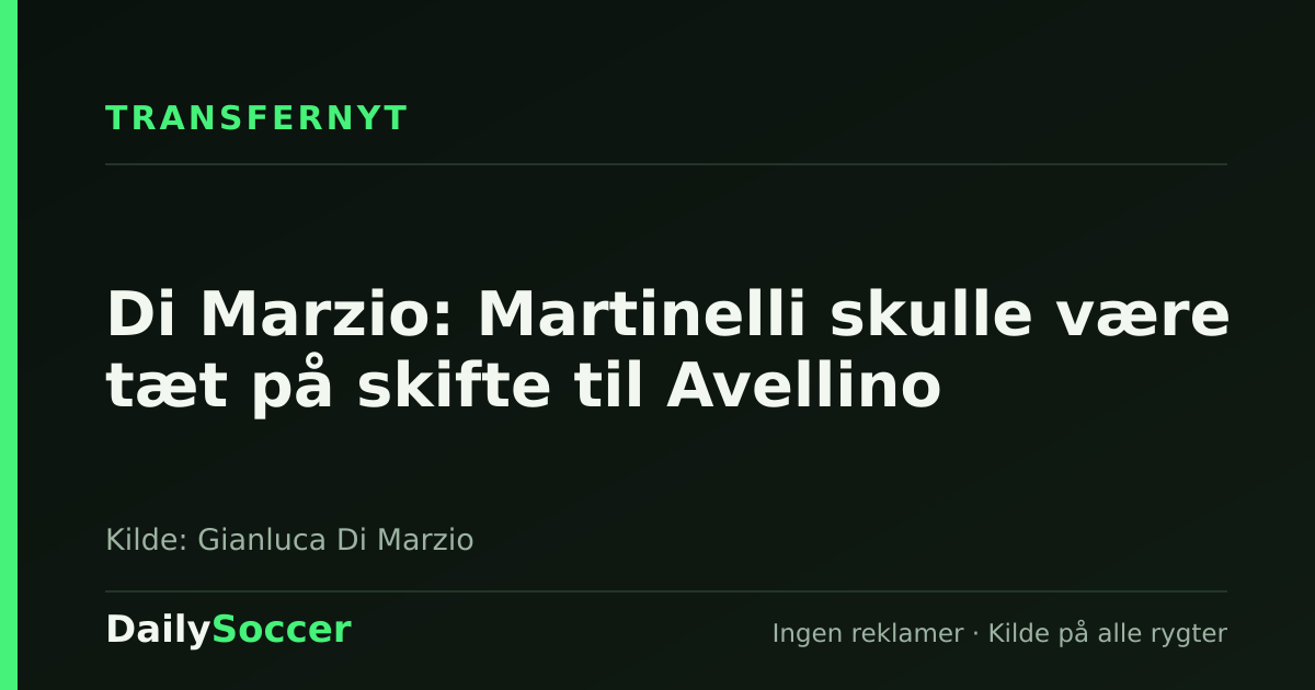 Di Marzio: Martinelli skulle være tæt på skifte til Avellino — DailySoccer