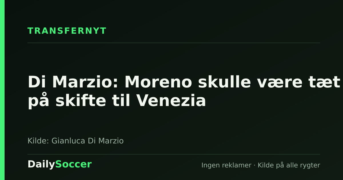 Di Marzio: Moreno skulle være tæt på skifte til Venezia — DailySoccer
