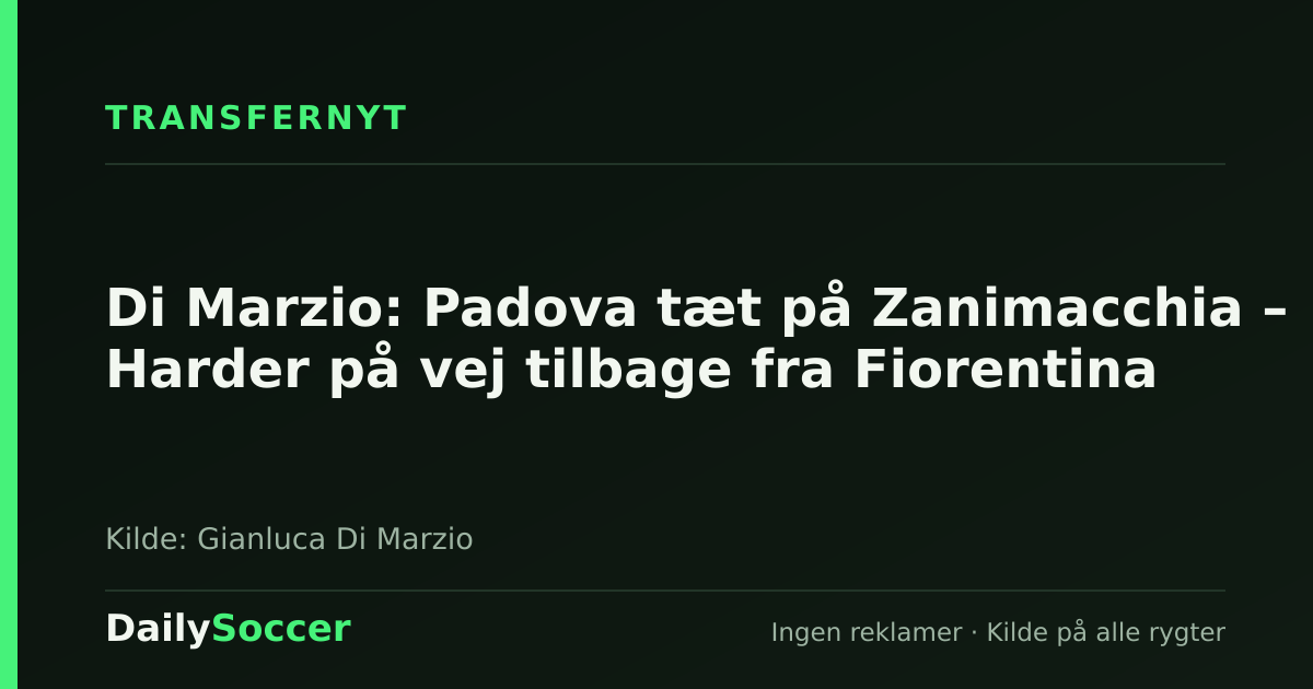 Di Marzio: Padova tæt på Zanimacchia – Harder på vej tilbage fra Fiorentina — DailySoccer
