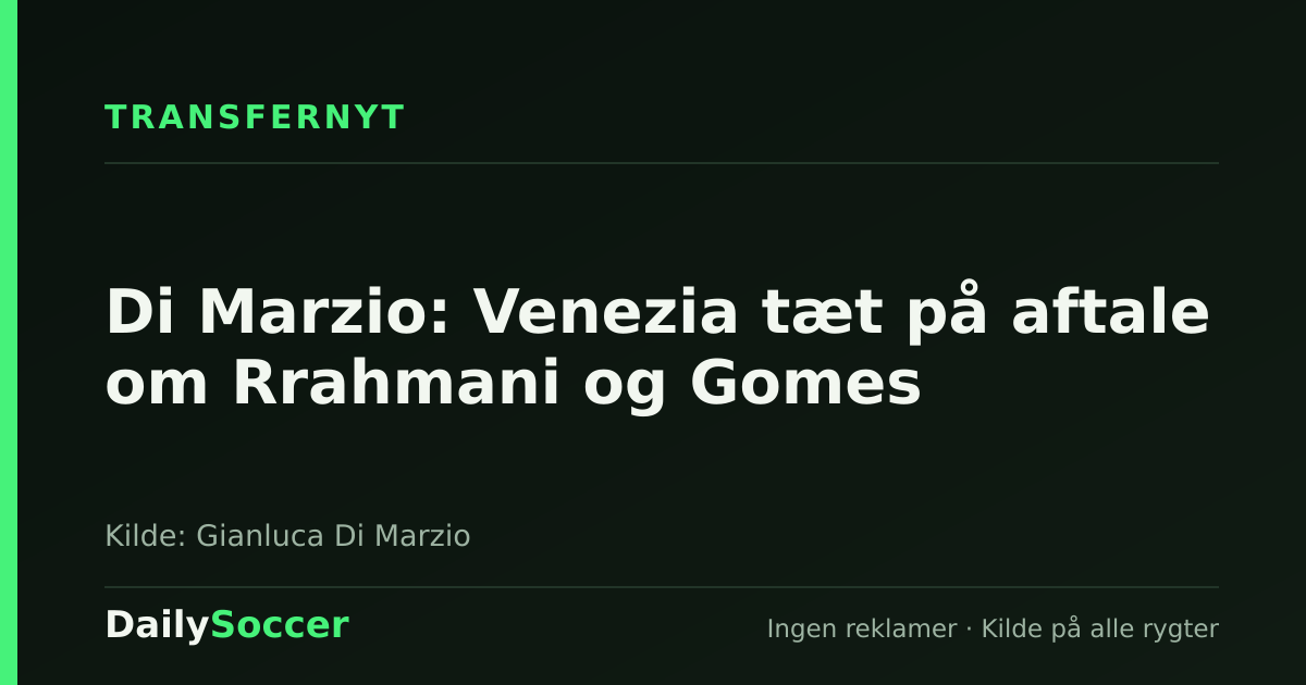 Di Marzio: Venezia tæt på aftale om Rrahmani og Gomes — DailySoccer