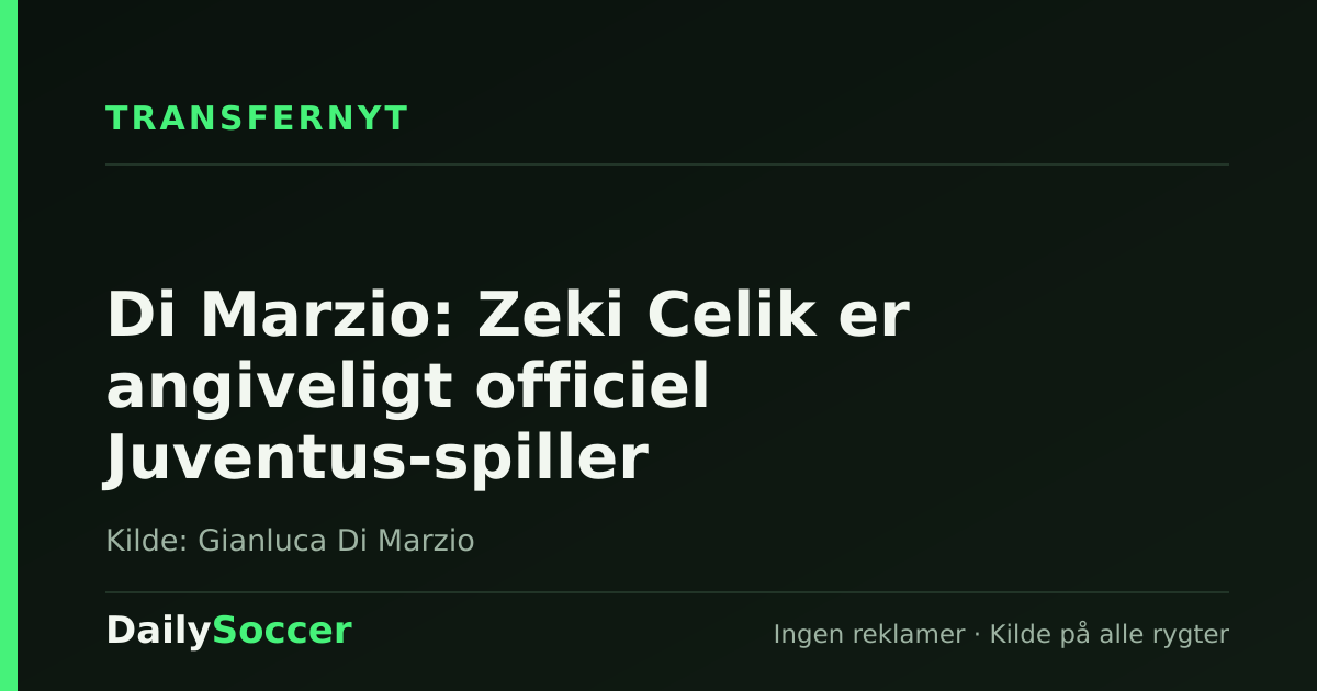Di Marzio: Zeki Celik er angiveligt officiel Juventus-spiller — DailySoccer