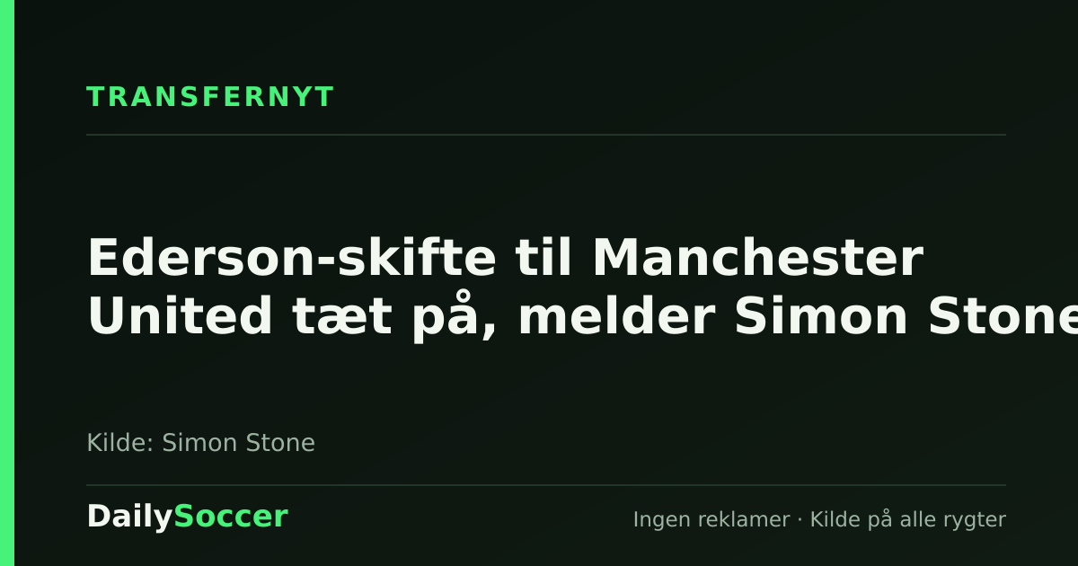 Ederson-skifte til Manchester United tæt på, melder Simon Stone — DailySoccer