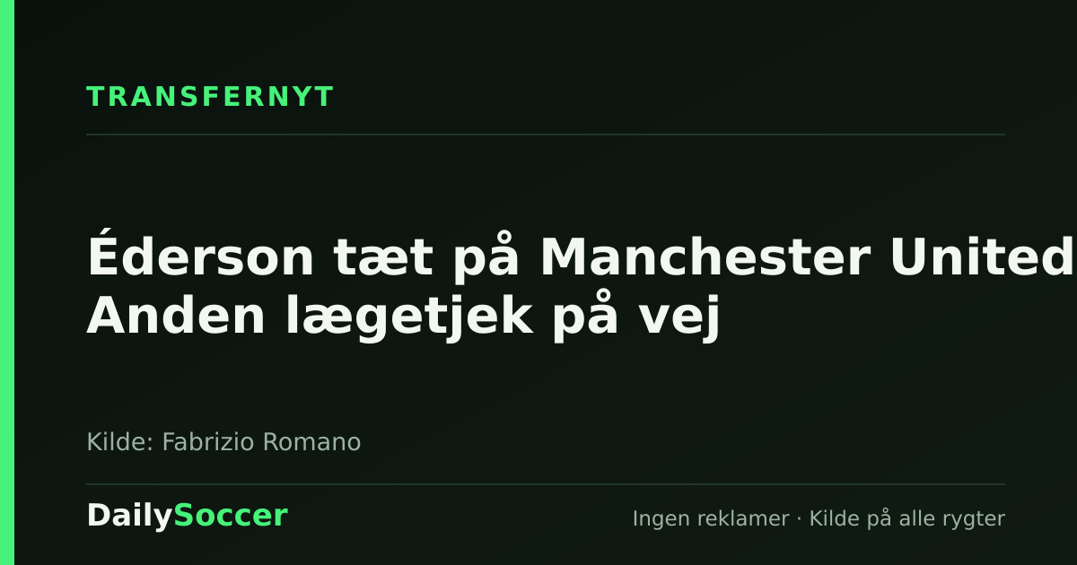 Éderson tæt på Manchester United: Anden lægetjek på vej — DailySoccer