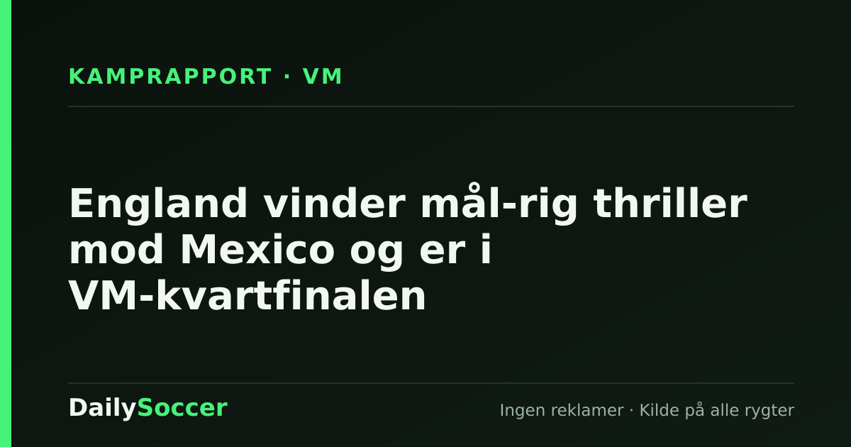 England vinder mål-rig thriller mod Mexico og er i VM-kvartfinalen — DailySoccer