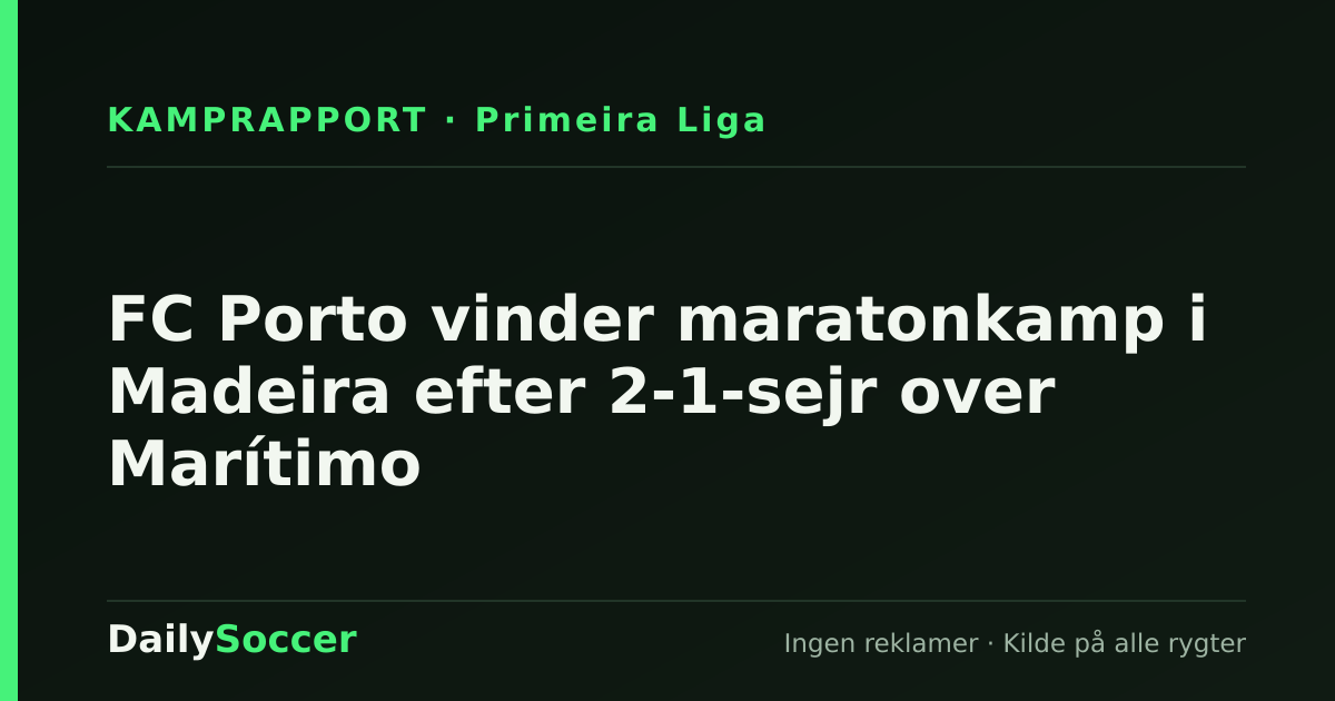 FC Porto vinder maratonkamp i Madeira efter 2-1-sejr over Marítimo — DailySoccer