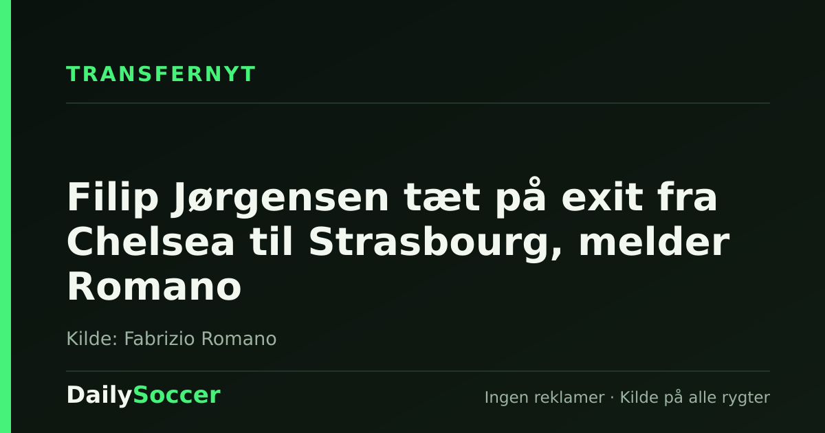 Filip Jørgensen tæt på exit fra Chelsea til Strasbourg, melder Romano — DailySoccer