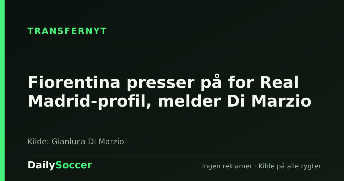 Fiorentina presser på for Real Madrid-profil, melder Di Marzio — DailySoccer