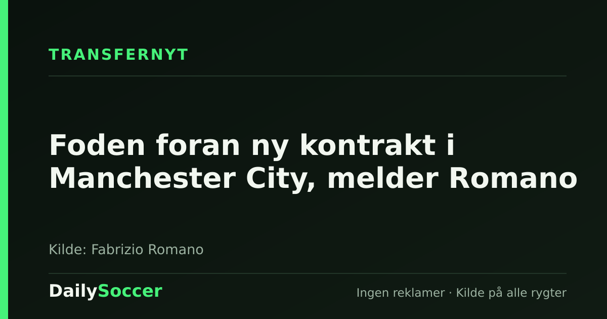 Foden foran ny kontrakt i Manchester City, melder Romano — DailySoccer