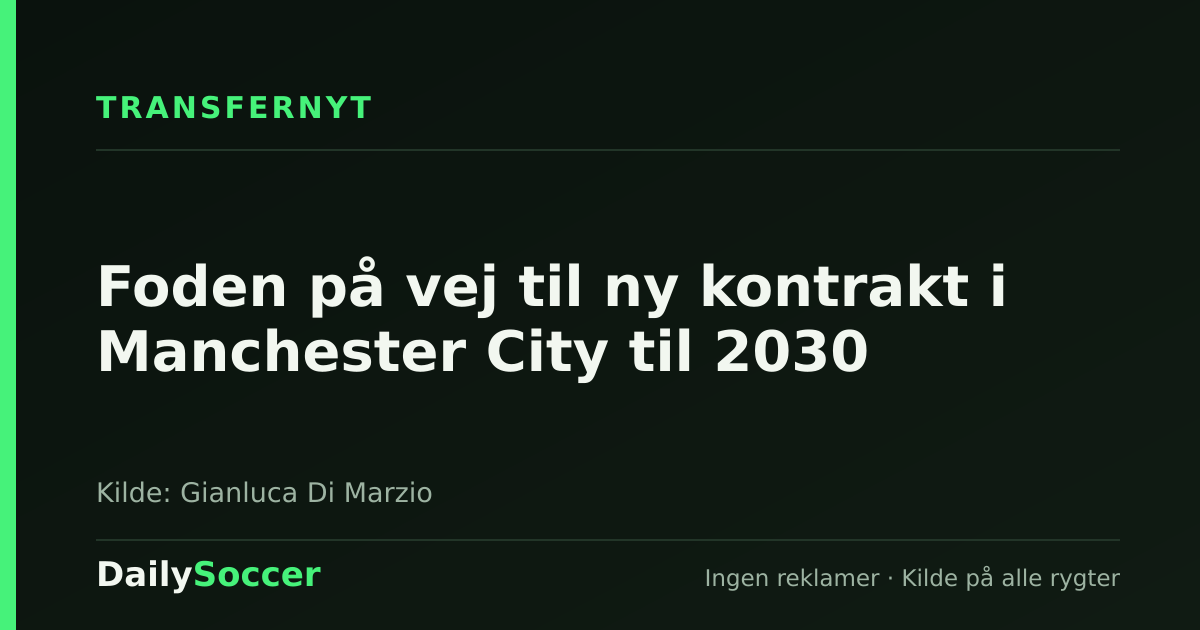 Foden på vej til ny kontrakt i Manchester City til 2030 — DailySoccer