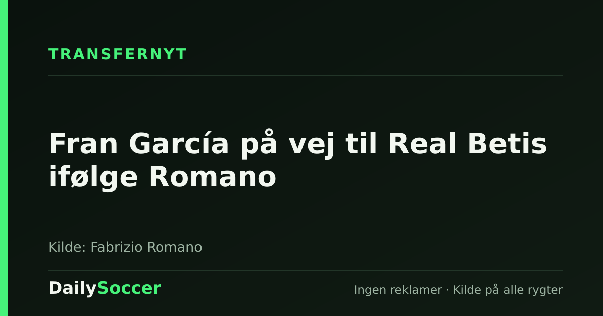 Fran García på vej til Real Betis ifølge Romano — DailySoccer