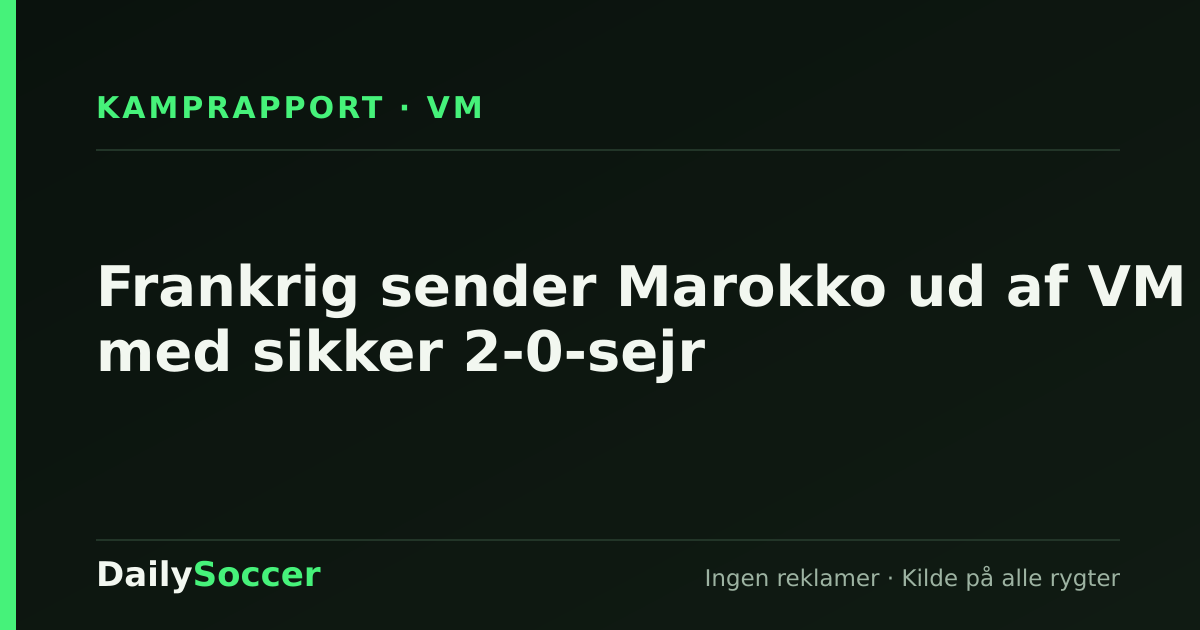 Frankrig sender Marokko ud af VM med sikker 2-0-sejr — DailySoccer