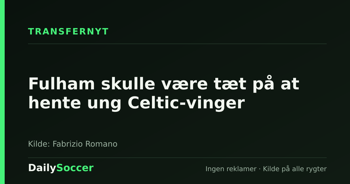 Fulham skulle være tæt på at hente ung Celtic-vinger — DailySoccer