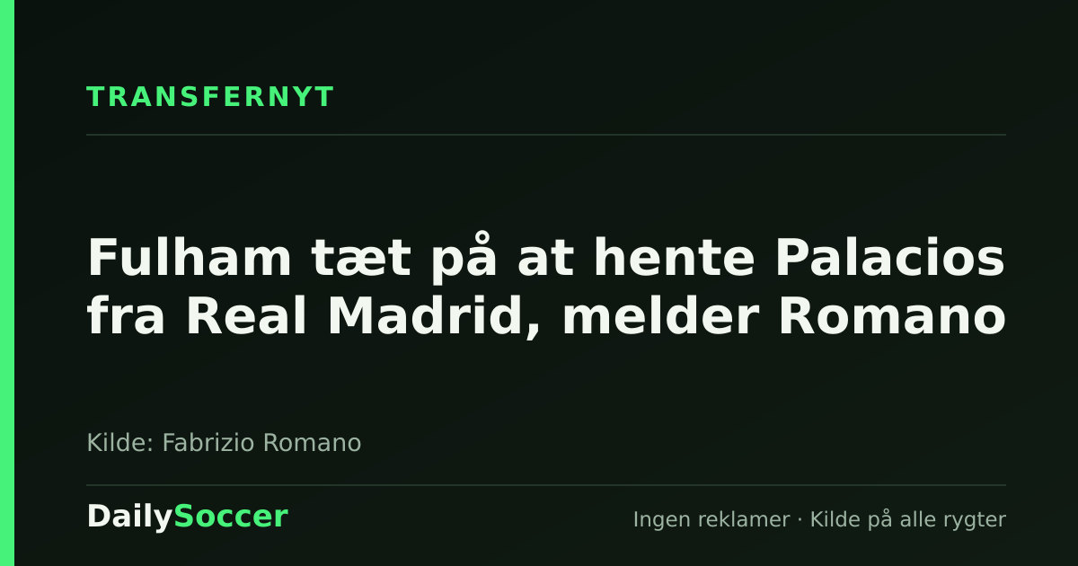 Fulham tæt på at hente Palacios fra Real Madrid, melder Romano — DailySoccer