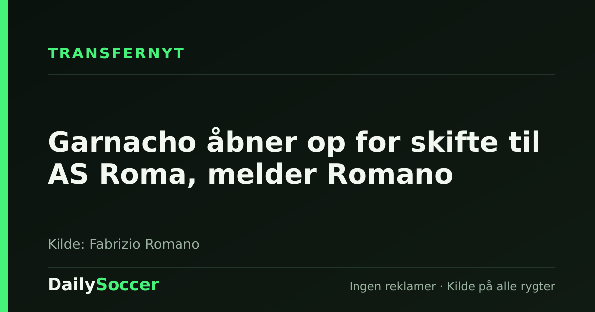 Garnacho åbner op for skifte til AS Roma, melder Romano — DailySoccer