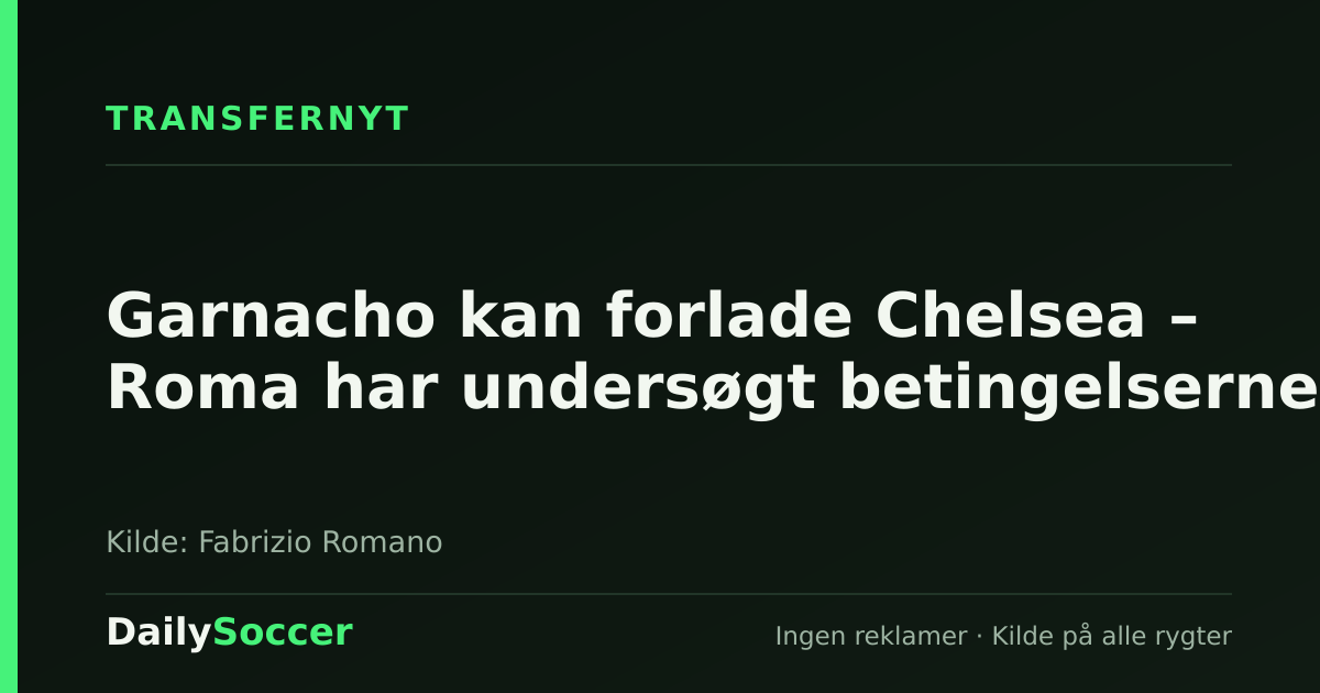 Garnacho kan forlade Chelsea – Roma har undersøgt betingelserne — DailySoccer