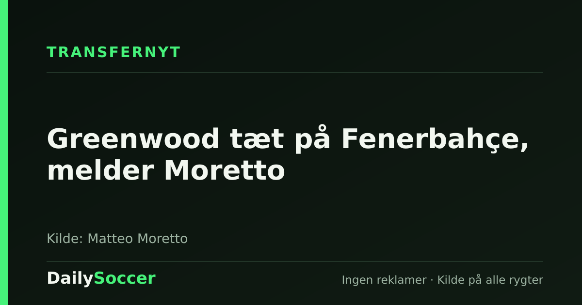 Greenwood tæt på Fenerbahçe, melder Moretto — DailySoccer