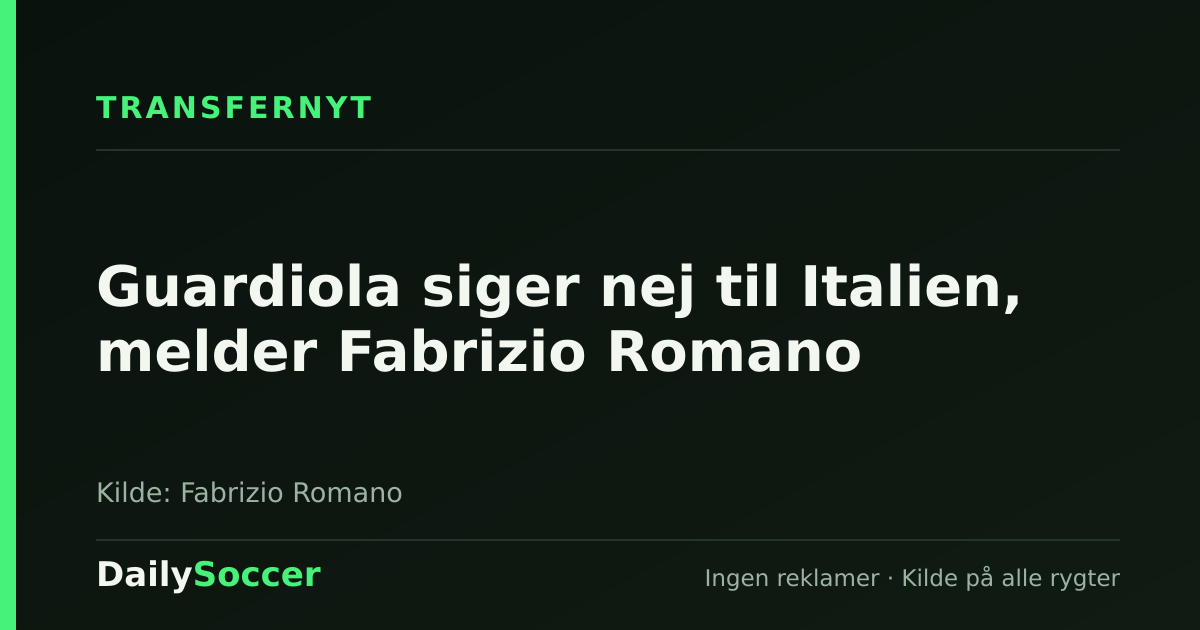 Guardiola siger nej til Italien, melder Fabrizio Romano — DailySoccer