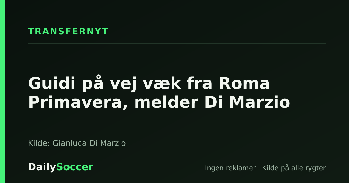 Guidi på vej væk fra Roma Primavera, melder Di Marzio — DailySoccer