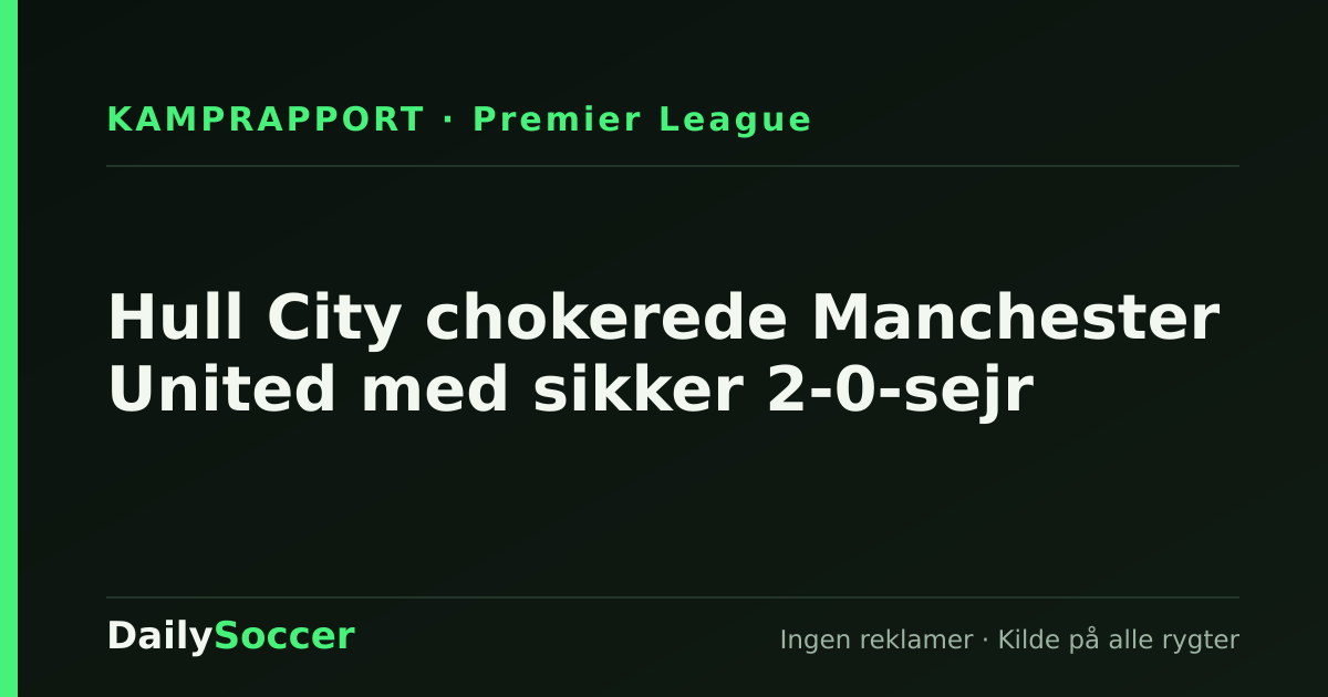 Hull City chokerede Manchester United med sikker 2-0-sejr — DailySoccer