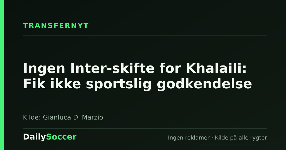 Ingen Inter-skifte for Khalaili: Fik ikke sportslig godkendelse — DailySoccer